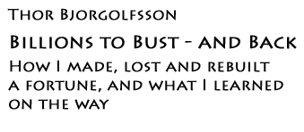 Thor Bjorgolfsson: Billions to Bust - and Back. How I made, lost and rebuilt a fortune, and what I learned on the way
